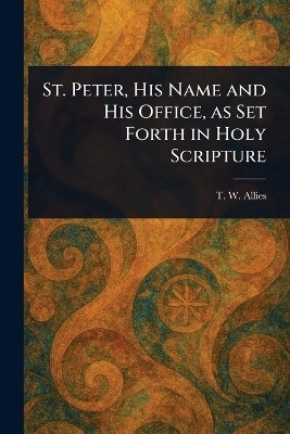 St. Peter, His Name and His Office, as Set Forth in Holy Scripture(English, Paperback, Allies T W (Thomas William))