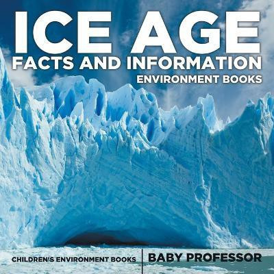 Ice Age Facts and Information - Environment Books Children's Environment Books(English, Paperback, Baby Professor)