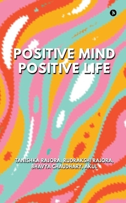 Positive Mind Positive Life  - Train Your Thoughts, Transform Your Life(English, Paperback, Rajora Tanishka)