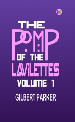 The Pomp of the Lavilettes, Volume 1(Paperback, Gilbert Parker)