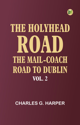 The Holyhead Road: The Mail-coach Road to Dublin. Vol. 2(Paperback, Charles G. Harper)