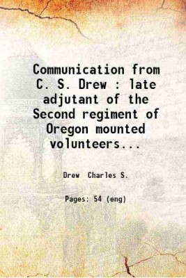 Communication from C. S. Drew : late adjutant of the Second regiment of Oregon mounted volunteers giving an account of the origin and early prosecution of the Indian war in Oregon. 1860 [Hardcover](Hardcover, Drew Charles S.)