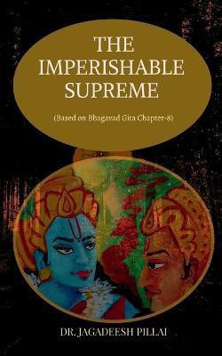 The Imperishable Supreme  - (Based on Bhagavad Gita Chapter-8)(English, Paperback, Pillai Jagadeesh)