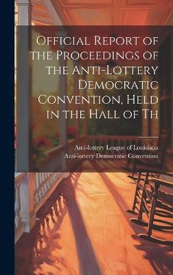 Official Report of the Proceedings of the Anti-lottery Democratic Convention, Held in the Hall of Th(English, Hardcover, unknown)