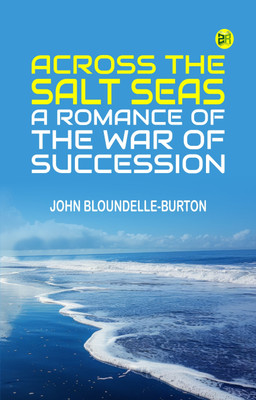 Across the Salt Seas: A Romance of the War of Succession(Paperback, John Bloundelle-Burton)