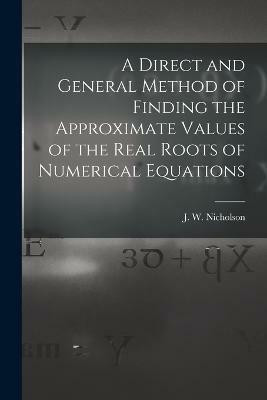 A Direct and General Method of Finding the Approximate Values of the Real Roots of Numerical Equations(English, Paperback, J W (James William) Nicholson)