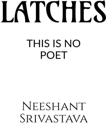 LATCHES (THIS IS NO POET)(English, Paperback, Neeshant Srivastava)