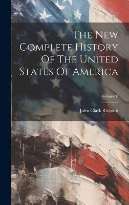 The New Complete History Of The United States Of America; Volume 6(English, Hardcover, Ridpath John Clark)