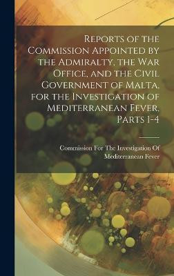 Reports of the Commission Appointed by the Admiralty, the War Office, and the Civil Government of Malta, for the Investigation of Mediterranean Fever, Parts 1-4(English, Hardcover, unknown) Reports of the Commission Appointed by the Admiralty, the War Office, and the Civil Government of Malta, for the Investigation of Mediterranean Fever, Parts 1-4(English, Hardcover, unknown)