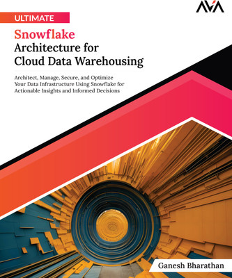 Ultimate Snowflake Architecture for Cloud Data Warehousing: Architect, Manage, Secure, and Optimize Your Data Infrastructure Using Snowflake for Actionable Insights and Informed Decisions(Paperback, Ganesh Bharathan)