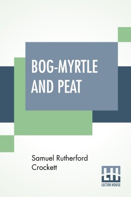 Bog-Myrtle And Peat: Tales Chiefly Of Galloway Gathered From The Years 1889 To 1895(Paperback, Samuel Rutherford Crockett)