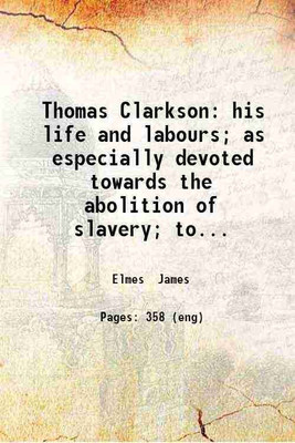 Thomas Clarkson: his life and labours; as especially devoted towards the abolition of slavery; togpther [sic] with reminiscences of Sharp and Wilberforce. 1854 [Hardcover](Hardcover, Elmes James)