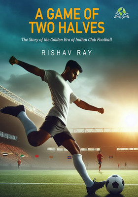 A Game of Two Halves : The Story of the Golden Era of Indian Club Football(Paperback, Rishav Ray)
