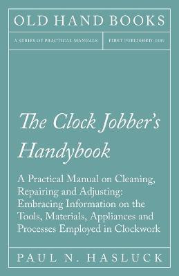 The Clock Jobber's Handybook - A Practical Manual on Cleaning, Repairing and Adjusting(English, Paperback, Hasluck Paul N)