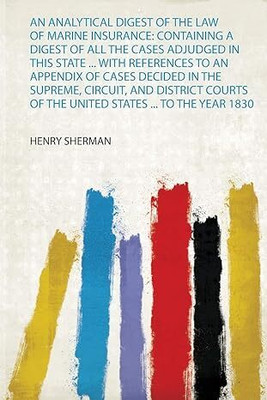 An Analytical Digest of the Law of Marine Insurance: Containing a Digest of All the Cases Adjudged in This State, from the Earliest Reports Down to the Present Time, With References to an Appendix of Cases Decided in the Supreme, Circuit, and District Courts of the United States, from The...(English An Analytical Digest of the Law of Marine Insurance: Containing a Digest of All the Cases Adjudged in This State, from the Earliest Reports Down to the Present Time, With References to an Appendix of Cases Decided in the Supreme, Circuit, and District Courts of the United States, from The...(English