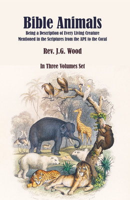 Bible Animals: Being a Description of Every Living Creature Mentioned in the Scriptures from the APE to the Coral (In 3 Volumes)(Hardcover, Rev. J.G. Wood)