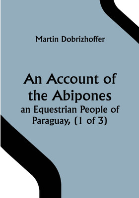 An Account of the Abipones, an Equestrian People of Paraguay, (1 of 3)(Paperback, Martin Dobrizhoffer)