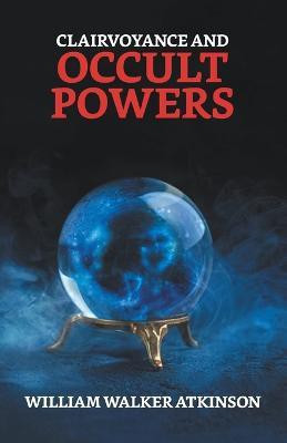 Clairvoyance And Occult Powers(English, Paperback, Atkinson William Walker)