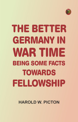 The Better Germany in War Time: Being Some Facts Towards Fellowship(Paperback, Harold W. Picton)