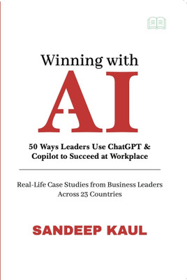 Winning with AI: 50 Ways Leaders Use ChatGPT & Copilot to Succeed at Work-Life Case Studies from Business Leaders Across 23 Countries  - 50 Ways Leaders Use ChatGPT & Copilot to Succeed at Work-Life Case Studies from Business Leaders Across 23 Countries(Hardcover, Sandeep Kaul)