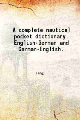 A complete nautical pocket dictionary English-German and German-English Volume Part 1 1911 [Hardcover](Hardcover, John Barten)