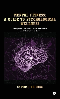 Mental Fitness  - Strengthen Your Mind, Build Resilience, and Thrive Every Day(English, Hardcover, Santosh Krishna)