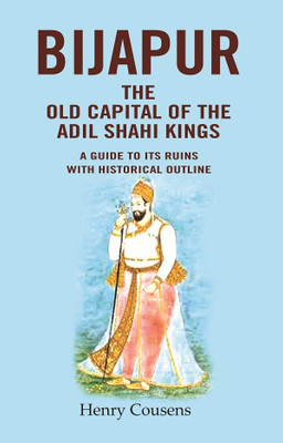 Bijapur the Old Capital of the Adil Shahi Kings: A Guide to its Ruins with Historical Outline(Paperback, Henry Cousens)