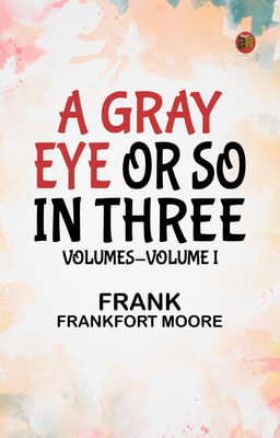 A Gray Eye or So. In Three Volumes—Volume I(Paperback, Frank Frankfort Moore)