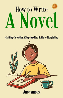 How to Write a Novel by Anonymous: Crafting Chronicles: A Step-by-Step Guide to Storytelling(Paperback, Anonymous)