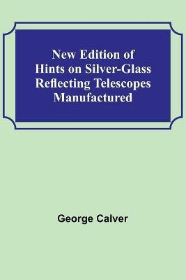New Edition of Hints on Silver-Glass Reflecting Telescopes Manufactured(English, Paperback, George Calver)
