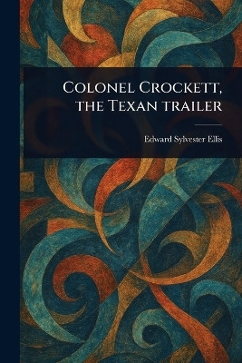 Colonel Crockett, the Texan Trailer(English, Paperback, Ellis Edward Sylvester)