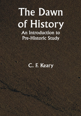 The Dawn of History An Introduction to Pre-Historic Study(Paperback, C. F. Keary)
