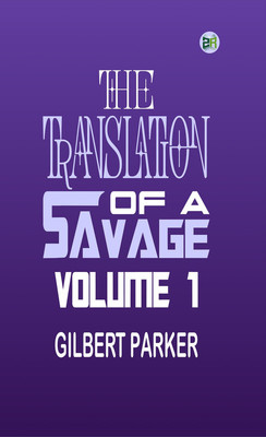 The Translation of a Savage, Volume 1(Paperback, Gilbert Parker)