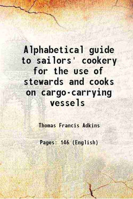 Alphabetical guide to sailors' cookery for the use of stewards and cooks on cargo-carrying vessels 1899 [Hardcover](Hardcover, Thomas Francis Adkins)
