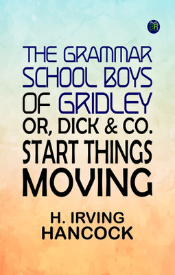 The Grammar School Boys of Gridley or, Dick & Co. Start Things Moving(Paperback, H. Irving Hancock)