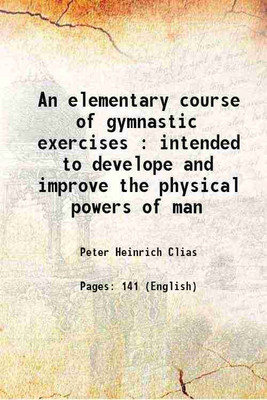 An elementary course of gymnastic exercises : intended to develope and improve the physical powers of man 1823 [Hardcover](Hardcover, Peter Heinrich Clias)