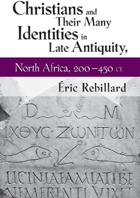 Christians and Their Many Identities in Late Antiquity, North Africa, 200-450 CE(English, Electronic book text, Rebillard Eric)