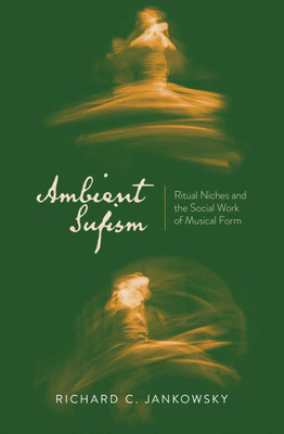 Ambient Sufism: Ritual Niches and the Social Work of Musical Form(Hardcover, Richard C. Jankowsky)