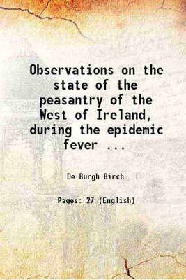 Observations on the state of the peasantry of the West of Ireland, during the epidemic fever ... 1823 [Hardcover](Hardcover, De Burgh Birch)
