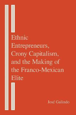 Ethnic Entrepreneurs, Crony Capitalism, and the Making of the Franco-Mexican Elite(English, Hardcover, Galindo Jose)