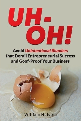UH-OH! Avoid Unintentional Blunders that Derail Entrepreneurial Success and Goof-Proof Your Business(English, Paperback, Holsten William)