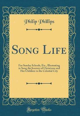 Song Life: For Sunday Schools, Etc., Illustrating in Song the Journey of Christiana and Her Children to the Celestial City (Classic Reprint)(English, Hardcover, Phillips Philip)