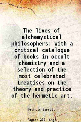 The lives of alchemystical philosophers with a critical catalogue of books in occult chemistry and a selection of the most celebrated treatises on the theory and practice of the hermetic a [Hardcover](Hardcover, Francis Barrett)