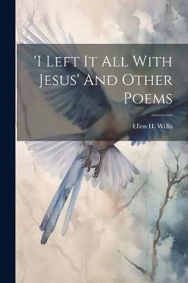 'i Left It All With Jesus' And Other Poems(English, Paperback, Willis Ellen H)