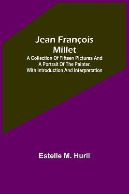 Jean Francois Millet; A Collection of Fifteen Pictures and a Portrait of the Painter, with Introduction and Interpretation(English, Paperback, M Hurll Estelle)