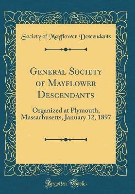 General Society of Mayflower Descendants: Organized at Plymouth, Massachusetts, January 12, 1897 (Classic Reprint)(English, Hardcover, Descendants Society of Mayflower)