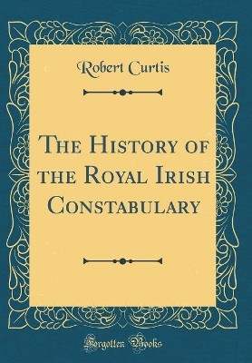 The History of the Royal Irish Constabulary (Classic Reprint)(English, Hardcover, Curtis Robert)