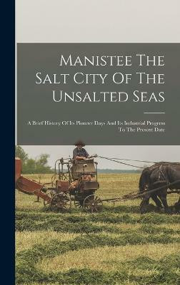 Manistee The Salt City Of The Unsalted Seas(English, Hardcover, Anonymous)