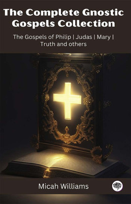 The Complete Gnostic Gospels Collection: The Gospels of Philip, Judas, Mary, Truth, and others (Grapevine Press)(Paperback, Micah Williams, Grapevine Press)