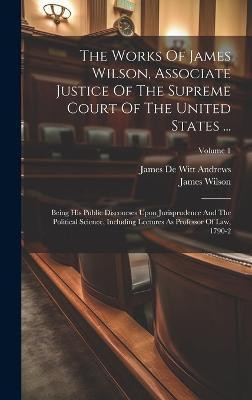 The Works Of James Wilson, Associate Justice Of The Supreme Court Of The United States ...(English, Hardcover, Wilson James)